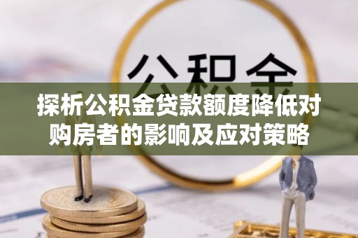 三民探析公积金贷款额度降低对购房者的影响及应对策略