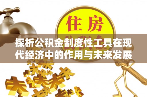 三民探析公积金制度性工具在现代经济中的作用与未来发展趋势