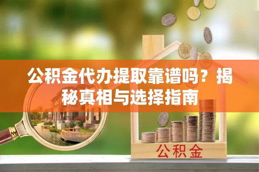 三民公积金代办提取靠谱吗？揭秘真相与选择指南