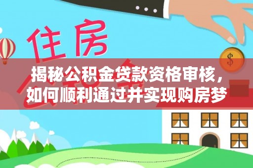 三民揭秘公积金贷款资格审核，如何顺利通过并实现购房梦想