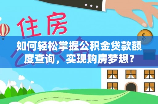 三民如何轻松掌握公积金贷款额度查询，实现购房梦想？