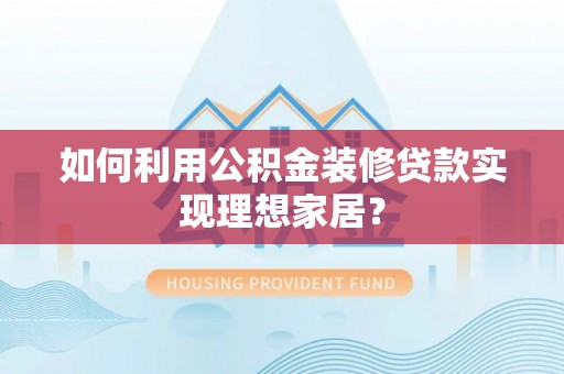 三民如何利用公积金装修贷款实现理想家居？