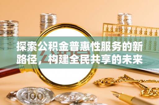 三民探索公积金普惠性服务的新路径，构建全民共享的未来