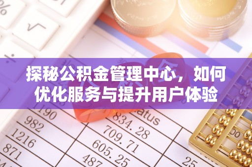 三民探秘公积金管理中心，如何优化服务与提升用户体验