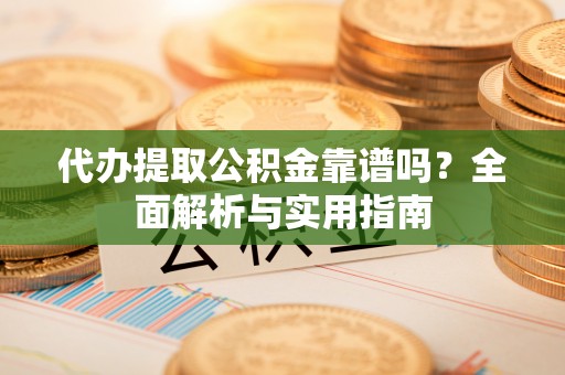 三民代办提取公积金靠谱吗？全面解析与实用指南