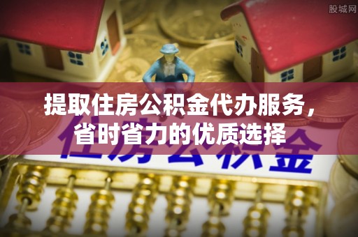 三民提取住房公积金代办服务，省时省力的优质选择