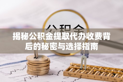 三民揭秘公积金提取代办收费背后的秘密与选择指南