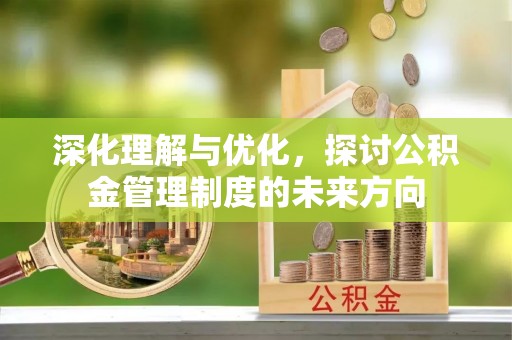 三民深化理解与优化，探讨公积金管理制度的未来方向