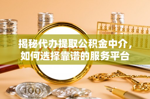 三民揭秘代办提取公积金中介，如何选择靠谱的服务平台