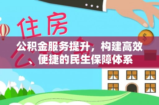 三民公积金服务提升，构建高效、便捷的民生保障体系