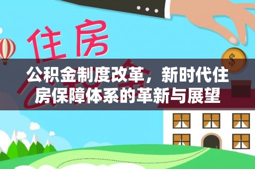 三民公积金制度改革，新时代住房保障体系的革新与展望