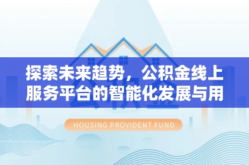 三民探索未来趋势，公积金线上服务平台的智能化发展与用户便利性提升