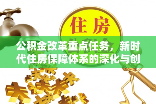 三民公积金改革重点任务，新时代住房保障体系的深化与创新