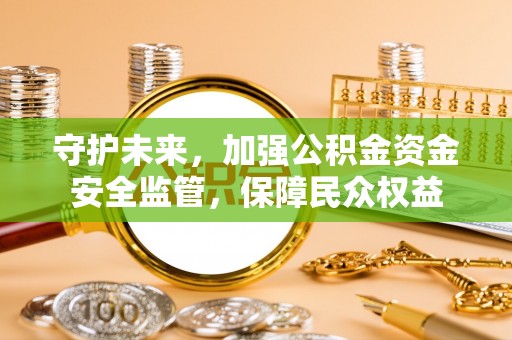 三民守护未来，加强公积金资金安全监管，保障民众权益
