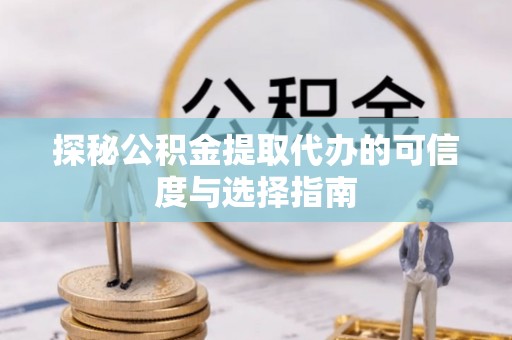 三民探秘公积金提取代办的可信度与选择指南