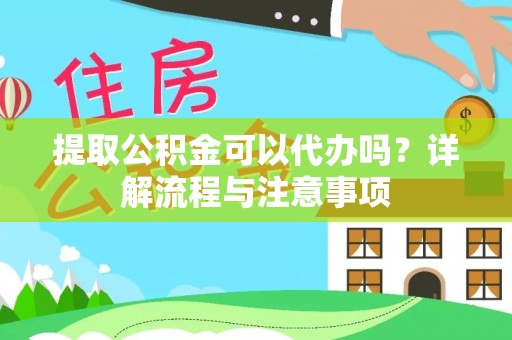 三民提取公积金可以代办吗？详解流程与注意事项