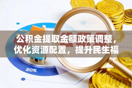 三民公积金提取金额政策调整，优化资源配置，提升民生福祉