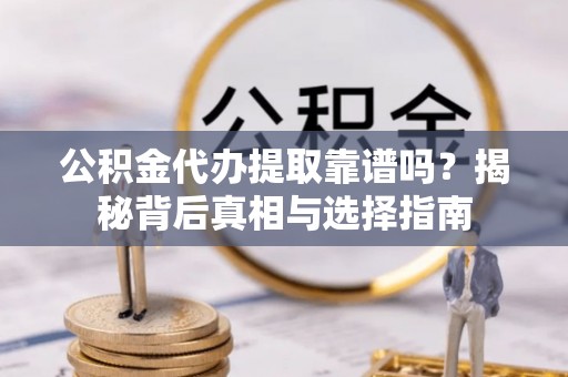 三民公积金代办提取靠谱吗？揭秘背后真相与选择指南
