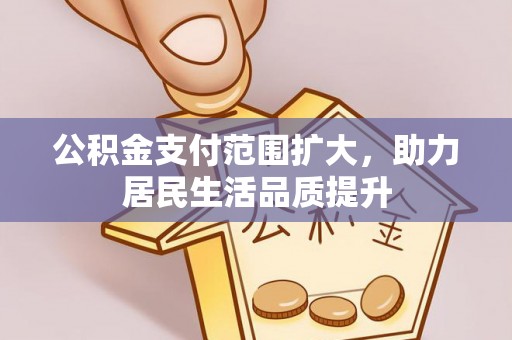三民公积金支付范围扩大，助力居民生活品质提升