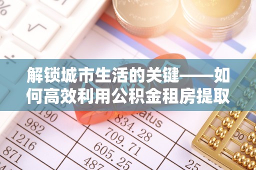 三民解锁城市生活的关键——如何高效利用公积金租房提取实现居住自由