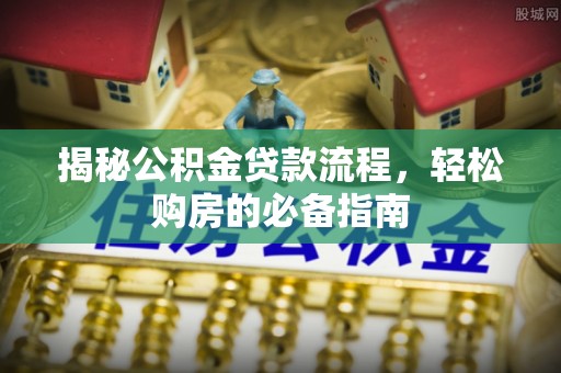三民揭秘公积金贷款流程，轻松购房的必备指南