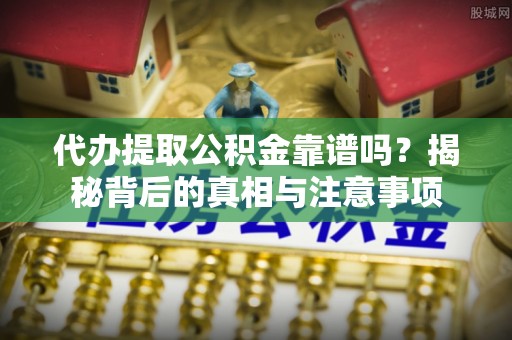 三民代办提取公积金靠谱吗？揭秘背后的真相与注意事项