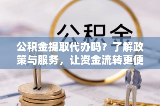 三民公积金提取代办吗？了解政策与服务，让资金流转更便捷