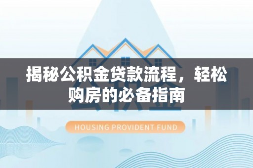 三民揭秘公积金贷款流程，轻松购房的必备指南