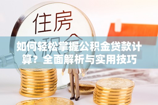 三民如何轻松掌握公积金贷款计算？全面解析与实用技巧
