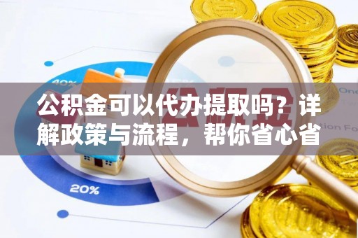三民公积金可以代办提取吗？详解政策与流程，帮你省心省力