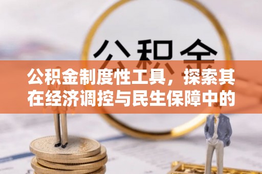 三民公积金制度性工具，探索其在经济调控与民生保障中的重要作用