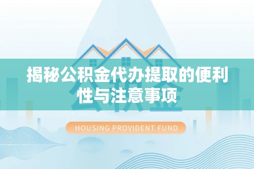 三民揭秘公积金代办提取的便利性与注意事项