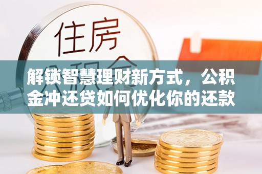 三民解锁智慧理财新方式，公积金冲还贷如何优化你的还款计划
