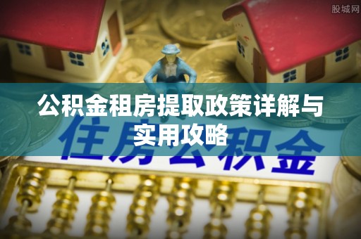三民公积金租房提取政策详解与实用攻略