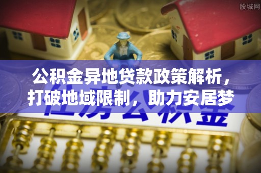 三民公积金异地贷款政策解析，打破地域限制，助力安居梦想
