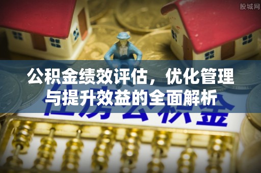 三民公积金绩效评估，优化管理与提升效益的全面解析