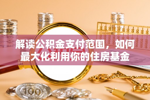 三民解读公积金支付范围，如何最大化利用你的住房基金