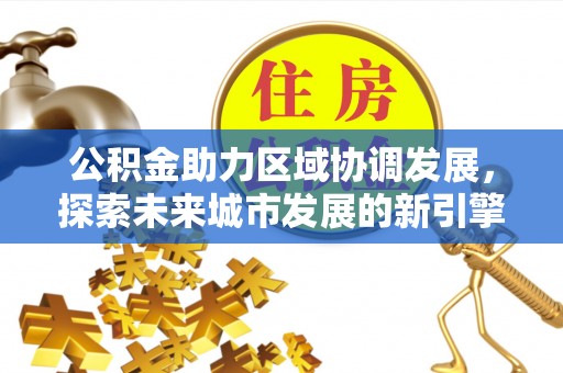 三民公积金助力区域协调发展，探索未来城市发展的新引擎