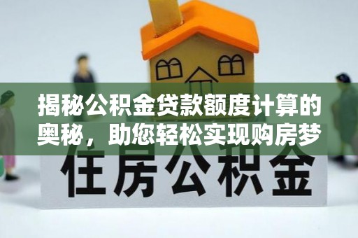 三民揭秘公积金贷款额度计算的奥秘，助您轻松实现购房梦想
