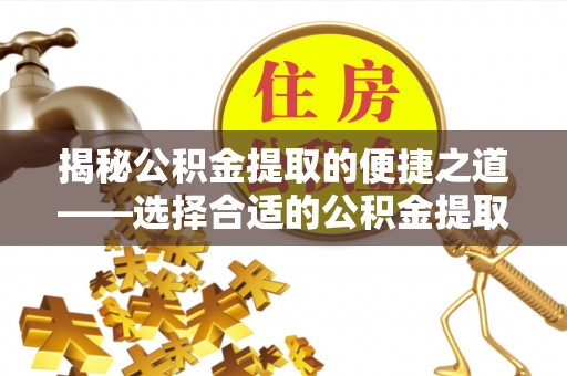 三民揭秘公积金提取的便捷之道——选择合适的公积金提取代办单位