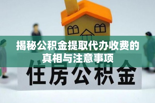 三民揭秘公积金提取代办收费的真相与注意事项
