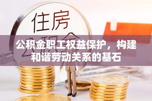 三民公积金职工权益保护，构建和谐劳动关系的基石