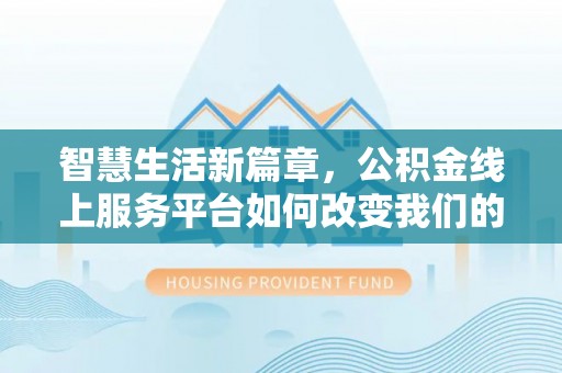 三民智慧生活新篇章，公积金线上服务平台如何改变我们的日常