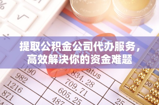 三民提取公积金公司代办服务，高效解决你的资金难题
