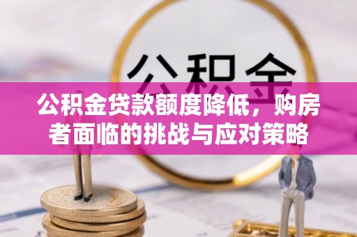 三民公积金贷款额度降低，购房者面临的挑战与应对策略