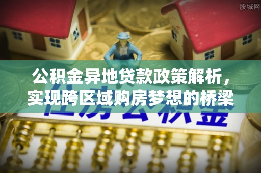 三民公积金异地贷款政策解析，实现跨区域购房梦想的桥梁