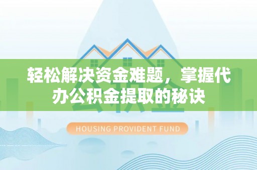 三民轻松解决资金难题，掌握代办公积金提取的秘诀