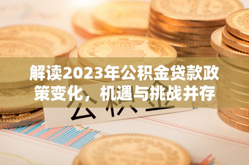 三民解读2023年公积金贷款政策变化，机遇与挑战并存