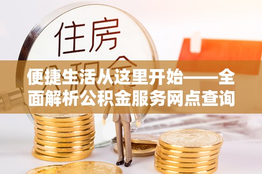 三民便捷生活从这里开始——全面解析公积金服务网点查询技巧