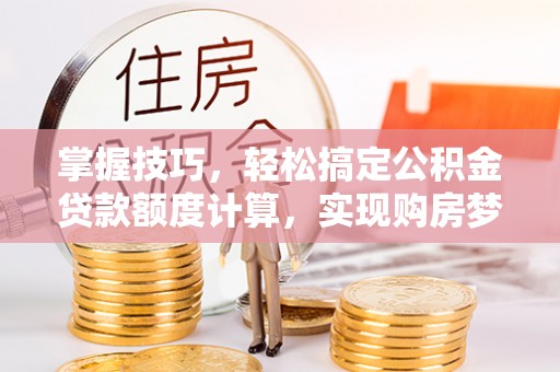 三民掌握技巧，轻松搞定公积金贷款额度计算，实现购房梦想